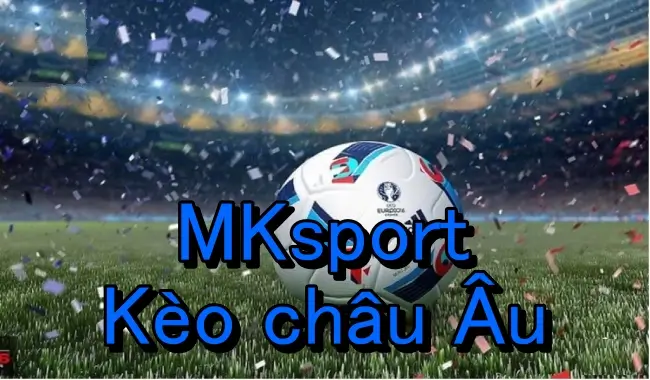 Trải nghiệm kèo châu u tại MKsport ngay